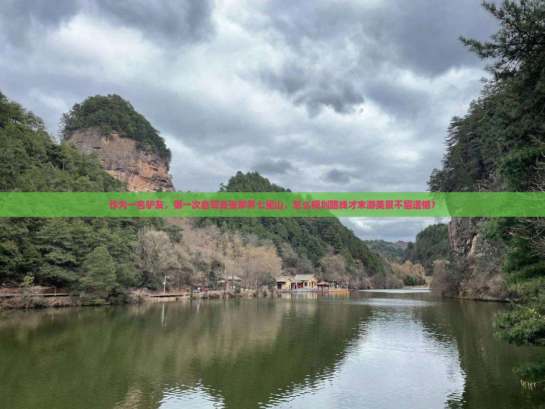 作为一名驴友，第一次自驾去张家界七星山，怎么规划路线才末游美景不留遗憾？