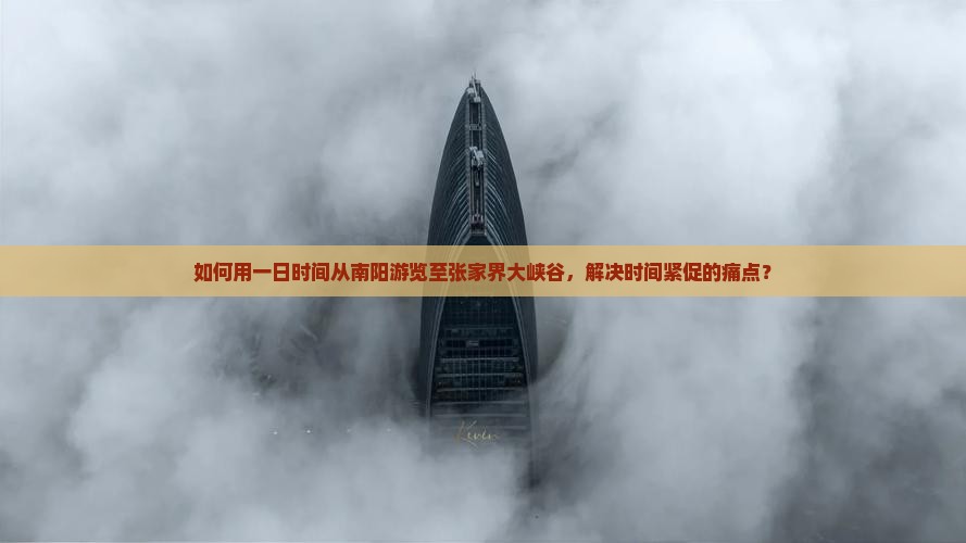 如何用一日时间从南阳游览至张家界大峡谷，解决时间紧促的痛点？