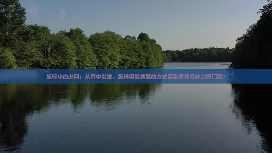 旅行小白必问：从晋中出发，怎样用最划算的方式买张家界森林公园门票？