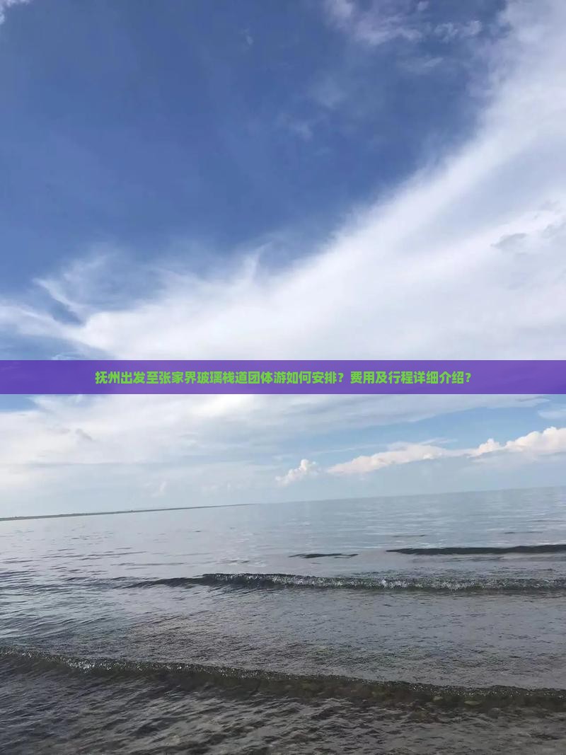 抚州出发至张家界玻璃栈道团体游如何安排？费用及行程详细介绍？
