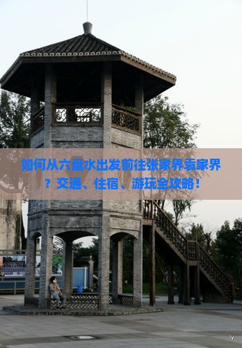如何从六盘水出发前往张家界袁家界？交通、住宿、游玩全攻略！
