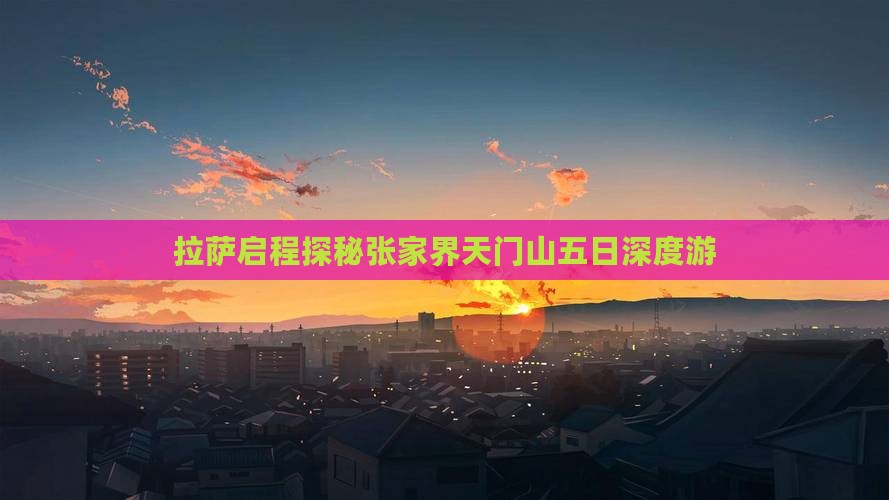 拉萨启程探秘张家界天门山五日深度游