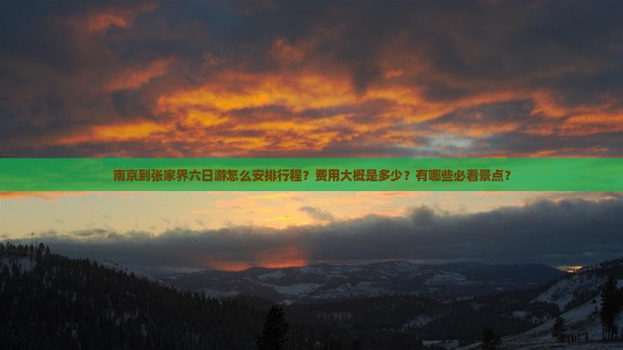 南京到张家界六日游怎么安排行程？费用大概是多少？有哪些必看景点？