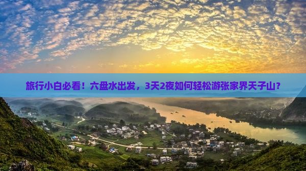 旅行小白必看！六盘水出发，3天2夜如何轻松游张家界天子山？