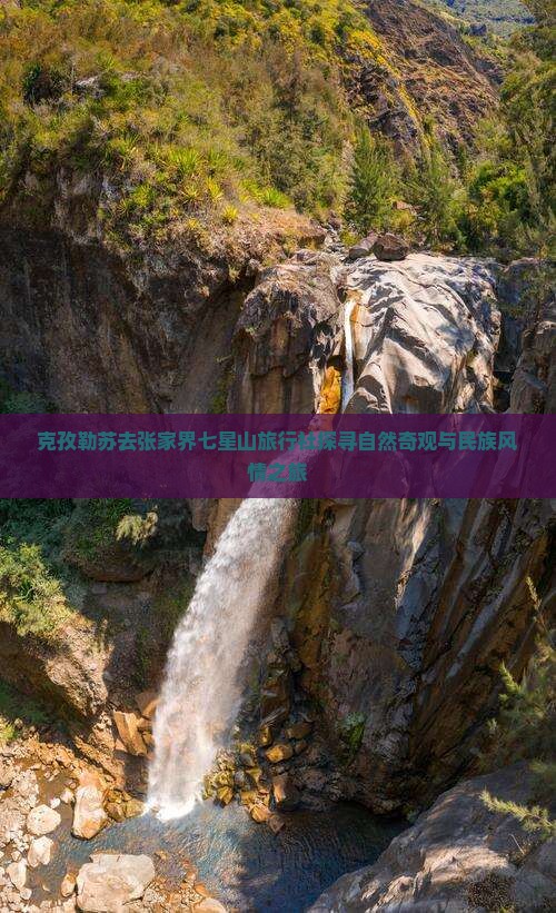 克孜勒苏去张家界七星山旅行社探寻自然奇观与民族风情之旅