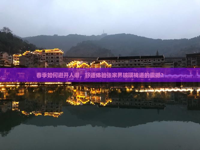 春季如何避开人潮，舒适体验张家界玻璃栈道的震撼？