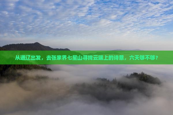 从通辽出发，去张家界七星山寻找云端上的诗意，六天够不够？