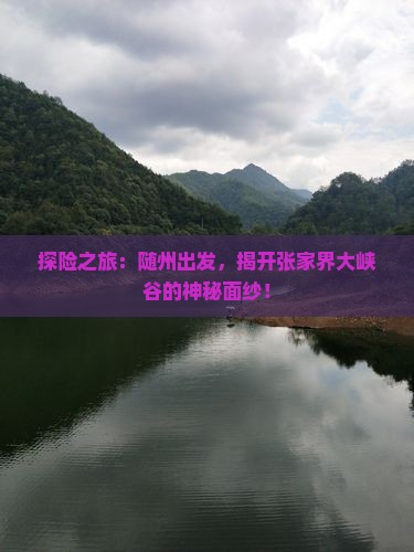 探险之旅：随州出发，揭开张家界大峡谷的神秘面纱！