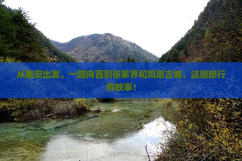 从雅安出发，一路向西到张家界和凤凰古城，这趟旅行有故事！