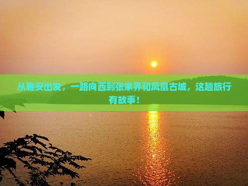 从雅安出发，一路向西到张家界和凤凰古城，这趟旅行有故事！