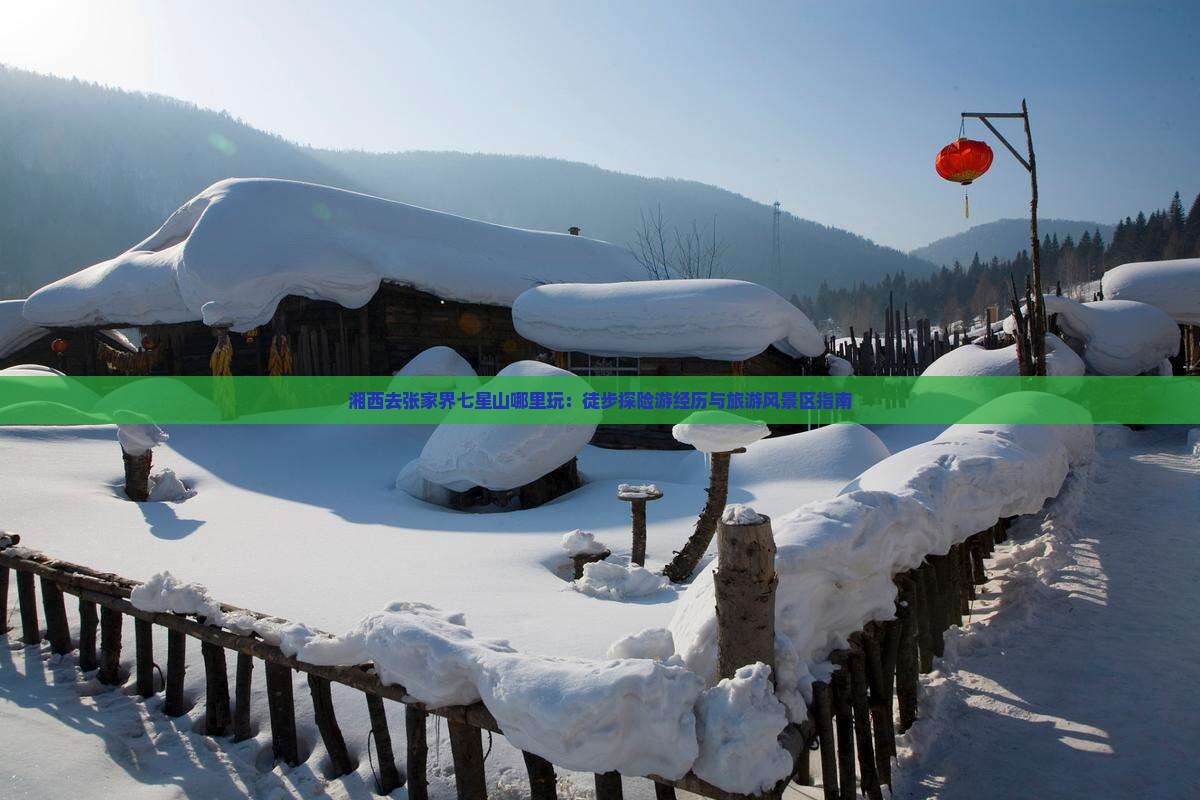 湘西去张家界七星山哪里玩：徒步探险游经历与旅游风景区指南