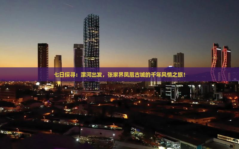 七日探寻：漯河出发，张家界凤凰古城的千年风情之旅！