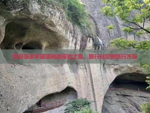 四月张家界玻璃栈道探险之旅，旅行社定制旅行方案