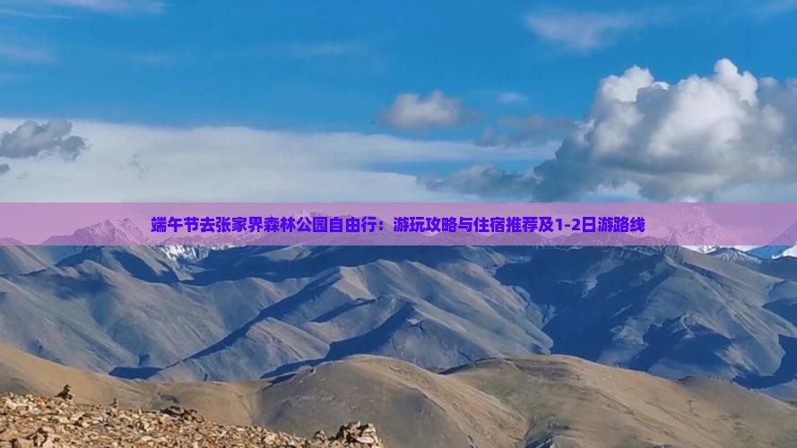 端午节去张家界森林公园自由行：游玩攻略与住宿推荐及1-2日游路线