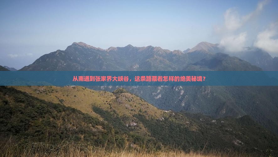 从南通到张家界大峡谷，这条路藏着怎样的绝美秘境？
