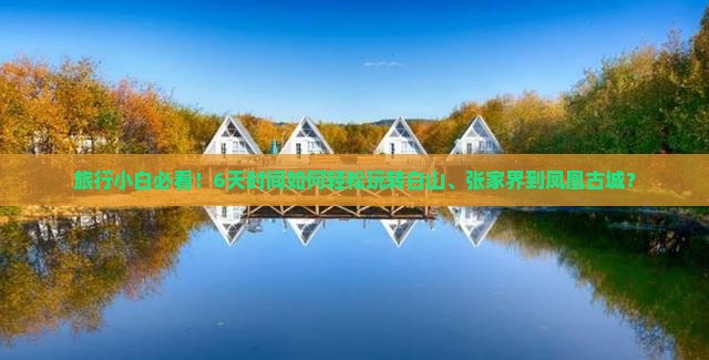 旅行小白必看！6天时间如何轻松玩转白山、张家界到凤凰古城？