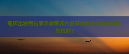 迪庆出发到张家界袁家界六日游攻略及行程安排是怎样的？