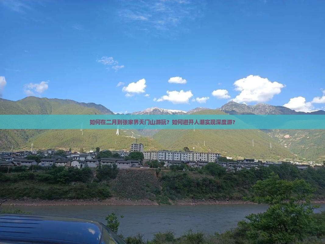 如何在二月到张家界天门山游玩？如何避开人潮实现深度游？