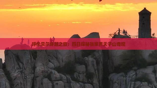 呼伦贝尔穿越之旅：四日探秘张家界天子山奇观