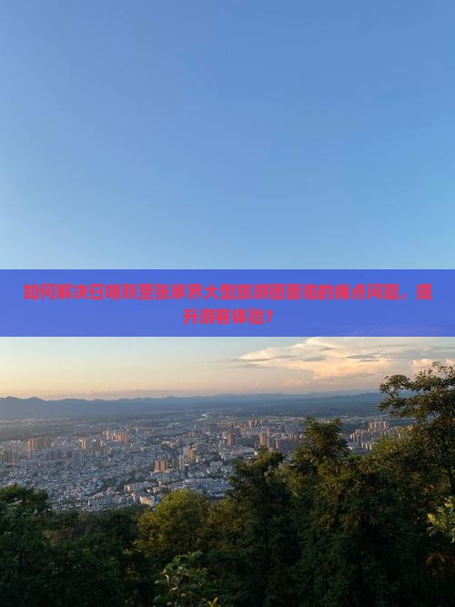 如何解决日喀则至张家界大型旅游团面临的痛点问题，提升游客体验？