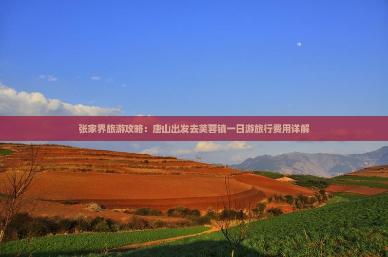 张家界旅游攻略：唐山出发去芙蓉镇一日游旅行费用详解
