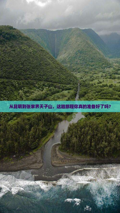 从昆明到张家界天子山，这趟旅程你真的准备好了吗？