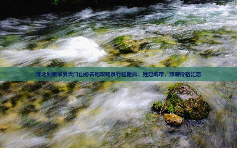 淮北到张家界天门山必去地攻略及行程距离、经过城市、旅游价格汇总