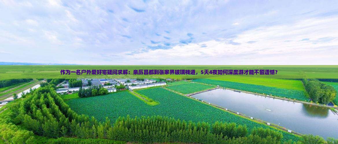 作为一名户外爱好宅疑问求解：亲历昌都到张家界玻璃栈道，5天4夜如何深度游才能不留遗憾？