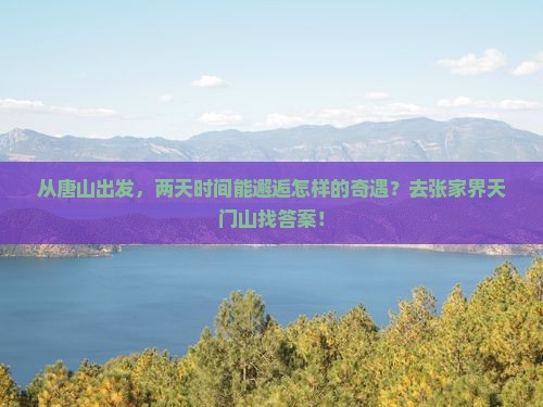 从唐山出发，两天时间能邂逅怎样的奇遇？去张家界天门山找答案！
