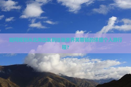 如何规划从北海出发前往张家界芙蓉镇的详细个人游行程？