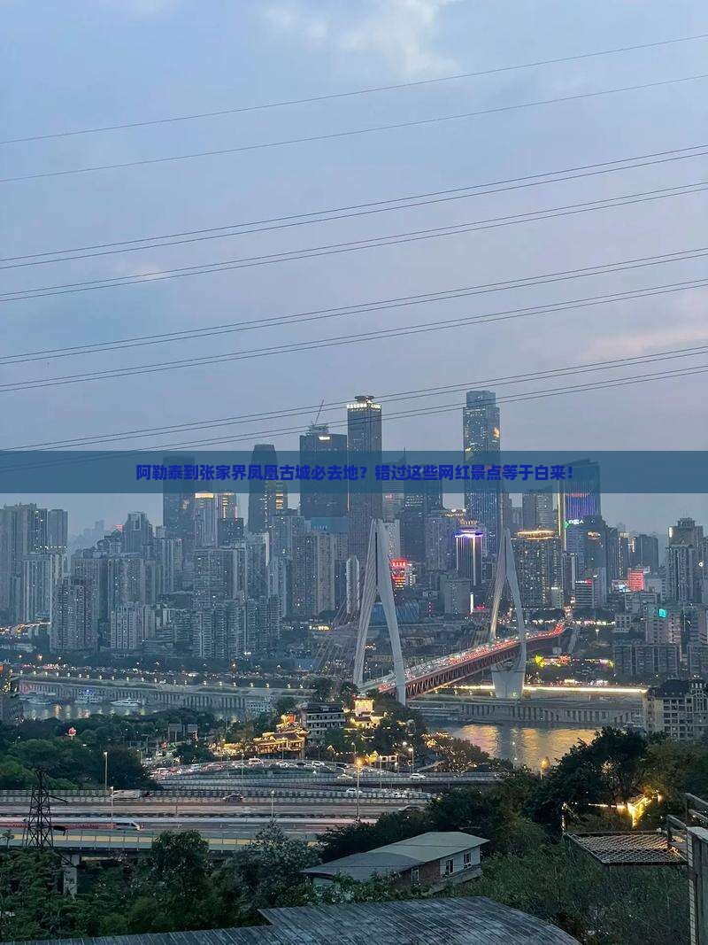 阿勒泰到张家界凤凰古城必去地？错过这些网红景点等于白来！