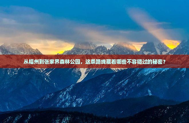 从福州到张家界森林公园，这条路线藏着哪些不容错过的秘密？