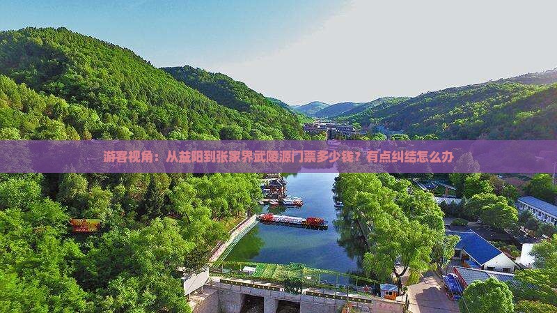 游客视角：从益阳到张家界武陵源门票多少钱？有点纠结怎么办
