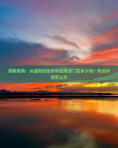游客视角：从益阳到张家界武陵源门票多少钱？有点纠结怎么办