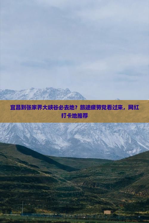 宜昌到张家界大峡谷必去地？旅途疲劳党看过来，网红打卡地推荐
