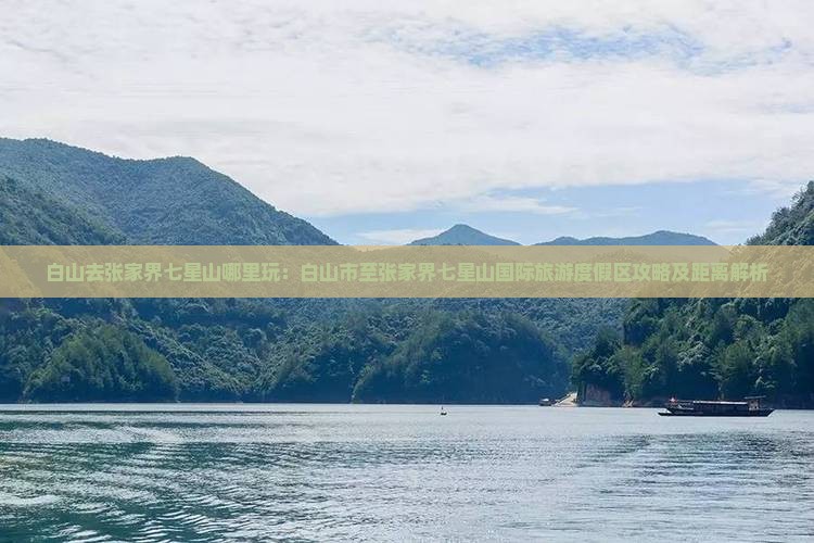 白山去张家界七星山哪里玩：白山市至张家界七星山国际旅游度假区攻略及距离解析