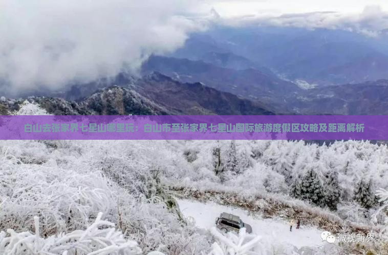 白山去张家界七星山哪里玩：白山市至张家界七星山国际旅游度假区攻略及距离解析