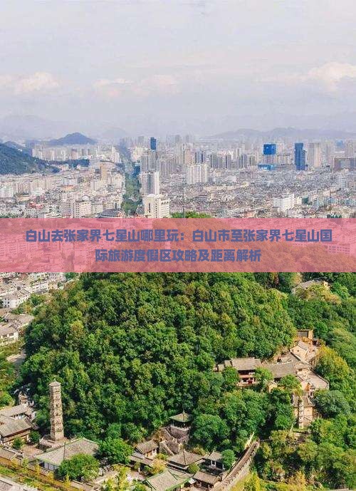 白山去张家界七星山哪里玩：白山市至张家界七星山国际旅游度假区攻略及距离解析