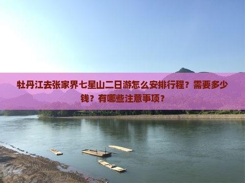 牡丹江去张家界七星山二日游怎么安排行程？需要多少钱？有哪些注意事项？