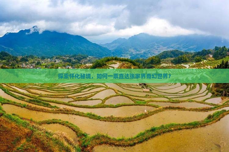 探索怀化秘境，如何一票直达张家界奇幻世界？