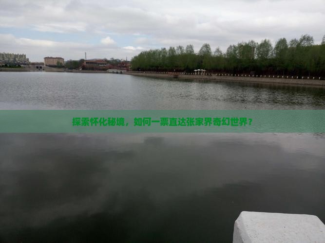 探索怀化秘境，如何一票直达张家界奇幻世界？