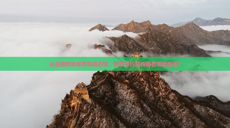 从白银到张家界凤凰古城，这条旅行路线藏着哪些惊喜？