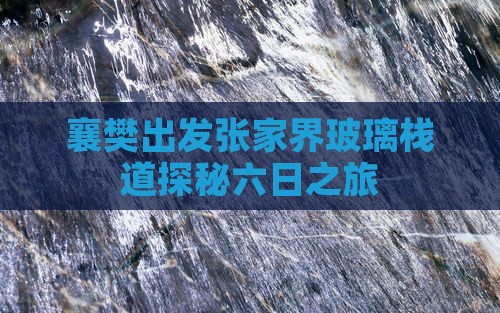 襄樊出发张家界玻璃栈道探秘六日之旅