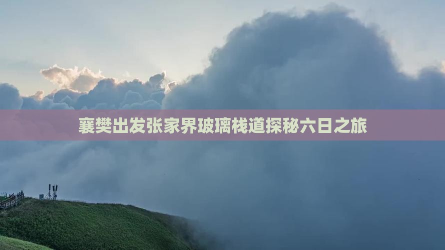 襄樊出发张家界玻璃栈道探秘六日之旅