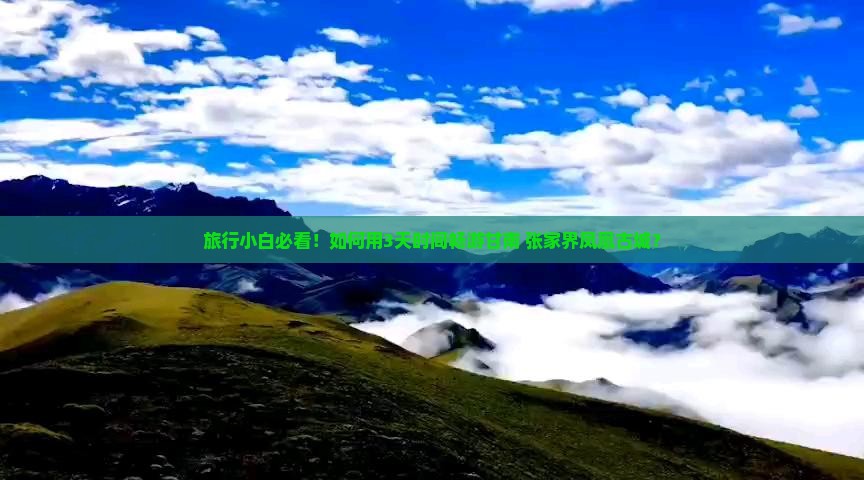 旅行小白必看！如何用3天时间畅游甘南+张家界凤凰古城？