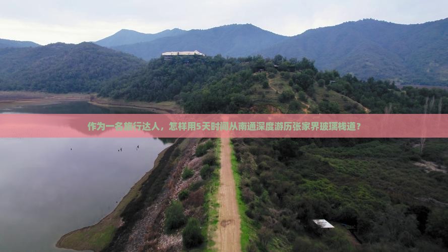 作为一名旅行达人，怎样用5天时间从南通深度游历张家界玻璃栈道？