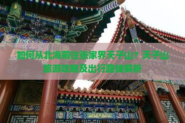 如何从北海前往张家界天子山？天子山旅游攻略及出行路线解析