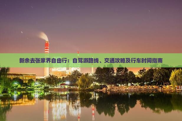 新余去张家界自由行：自驾游路线、交通攻略及行车时间指南