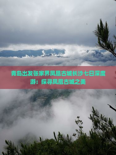 青岛出发张家界凤凰古城长沙七日深度游：探寻凤凰古城之美