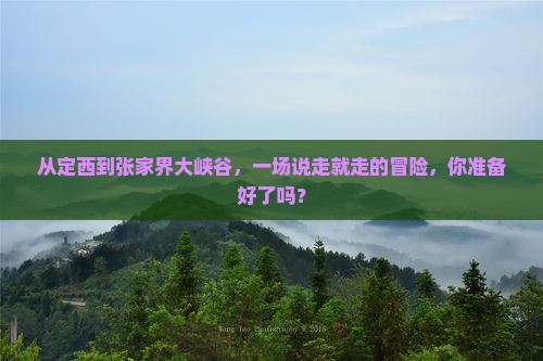 从定西到张家界大峡谷，一场说走就走的冒险，你准备好了吗？